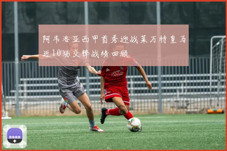 阿韦洛亚西甲首秀迎战莱万特皇马近10场交锋战绩回顾