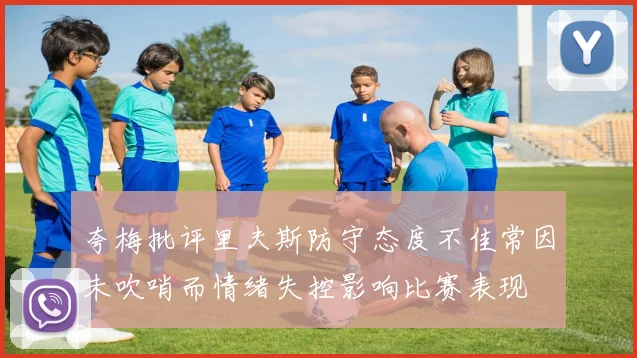 夸梅批评里夫斯防守态度不佳常因未吹哨而情绪失控影响比赛表现